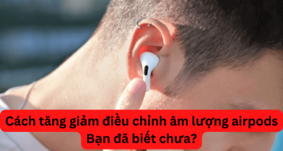 Cách tăng giảm âm lượng Airpods đơn giản dễ thực hiện