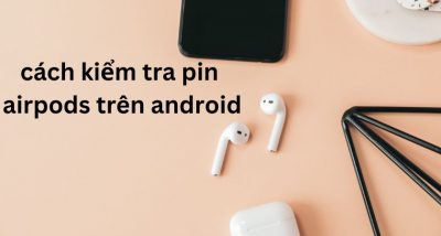 Hướng dẫn cách kiểm tra pin Airpods trên Android đơn giản