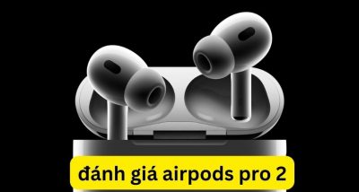 Đánh giá AirPods Pro 2 : Âm thanh ấn tượng, dễ sửa chữa