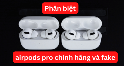 Cách phân biệt Airpods Pro chính hãng và Fake