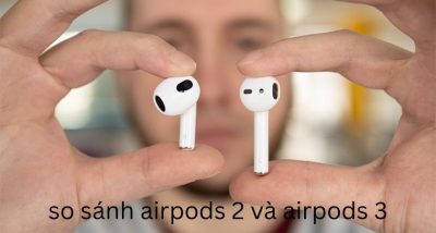 So sánh Airpods 2 và Airpods 3 – Có nên nâng cấp không?