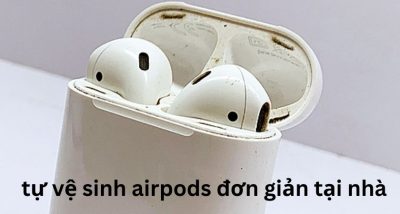 Hướng dẫn tự vệ sinh airpods đơn giản tại nhà