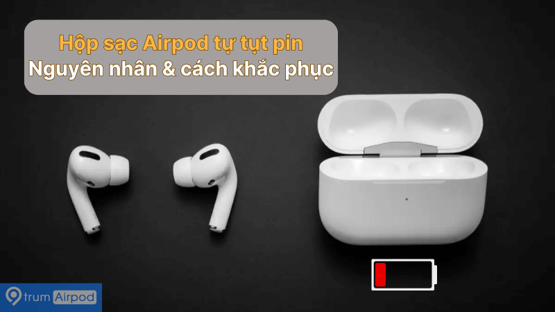 Nguyên nhân và cách khắc phục hộp sạc Airpod bị tụt pin