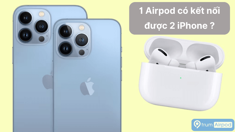 1 Airpod kết nối 2 iPhone được không ? Cách xử lý
