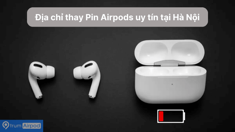Gợi ý 4 địa chỉ thay pin AirPod uy tín Hà Nội
