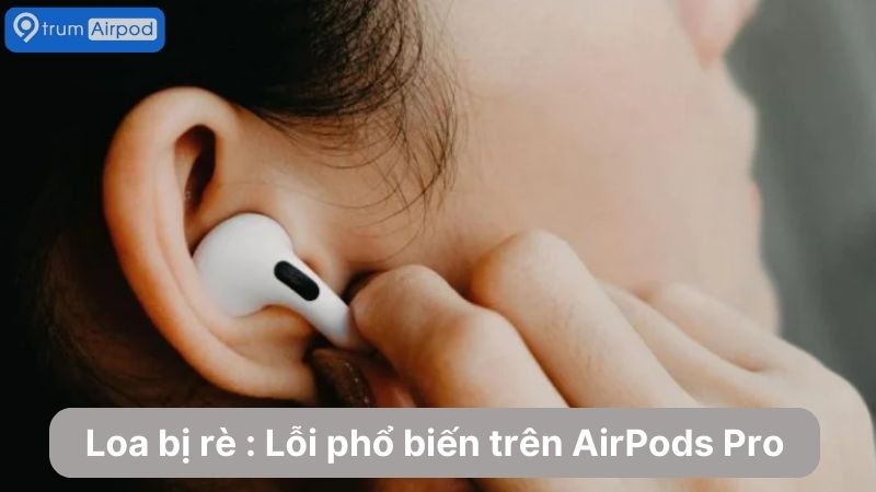 Tai nghe AirPods Pro loa bị rè : Cách sửa & Giá tham khảo